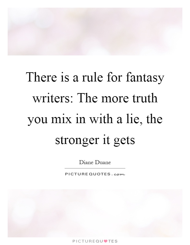 There is a rule for fantasy writers: The more truth you mix in with a lie, the stronger it gets Picture Quote #1