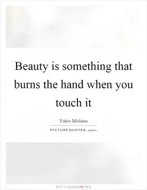 Beauty is something that burns the hand when you touch it Picture Quote #1