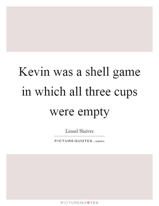 Kevin was a shell game in which all three cups were empty Picture Quote #1