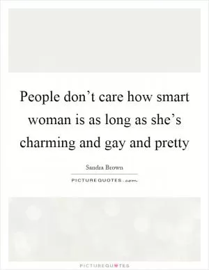 People don’t care how smart woman is as long as she’s charming and gay and pretty Picture Quote #1
