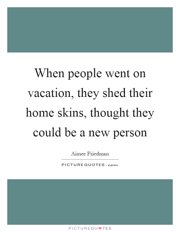When people went on vacation, they shed their home skins, thought they could be a new person Picture Quote #1