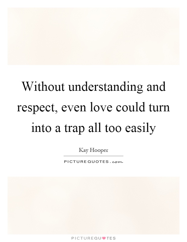 Without understanding and respect, even love could turn into a trap all too easily Picture Quote #1
