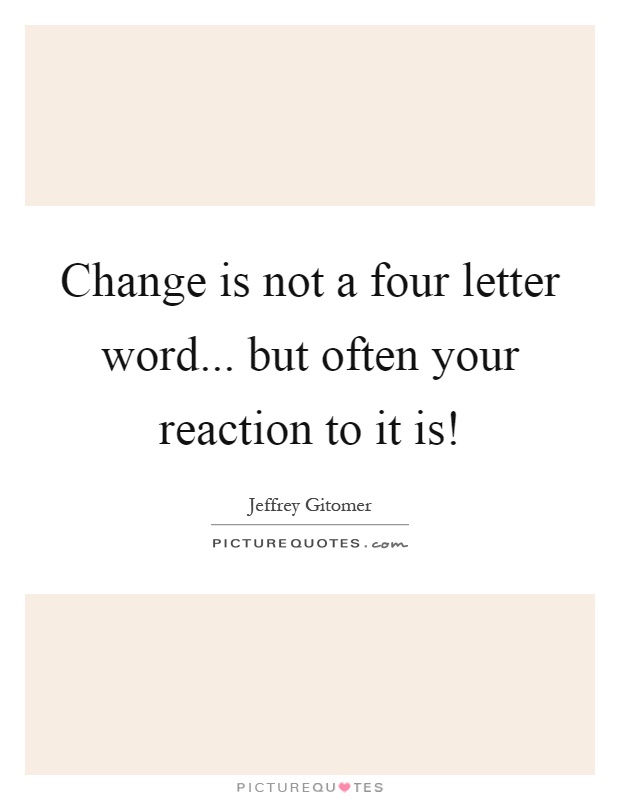 Change is not a four letter word... but often your reaction to it is! Picture Quote #1