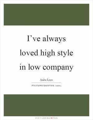 I’ve always loved high style in low company Picture Quote #1