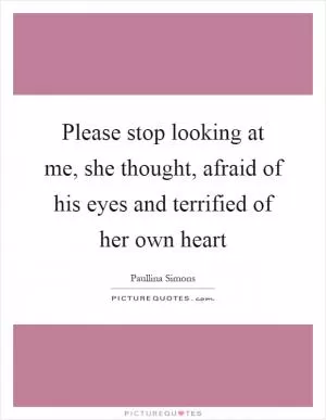 Please stop looking at me, she thought, afraid of his eyes and terrified of her own heart Picture Quote #1