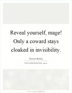 Reveal yourself, mage! Only a coward stays cloaked in invisibility Picture Quote #1