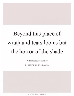 Beyond this place of wrath and tears looms but the horror of the shade Picture Quote #1