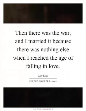 Then there was the war, and I married it because there was nothing else when I reached the age of falling in love Picture Quote #1