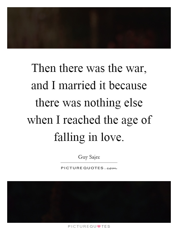 Then there was the war, and I married it because there was nothing else when I reached the age of falling in love Picture Quote #1