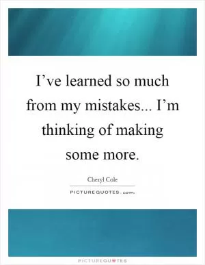 I’ve learned so much from my mistakes... I’m thinking of making some more Picture Quote #1
