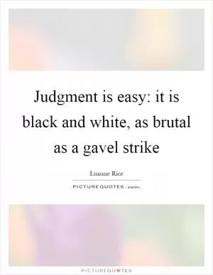 Judgment is easy: it is black and white, as brutal as a gavel strike Picture Quote #1