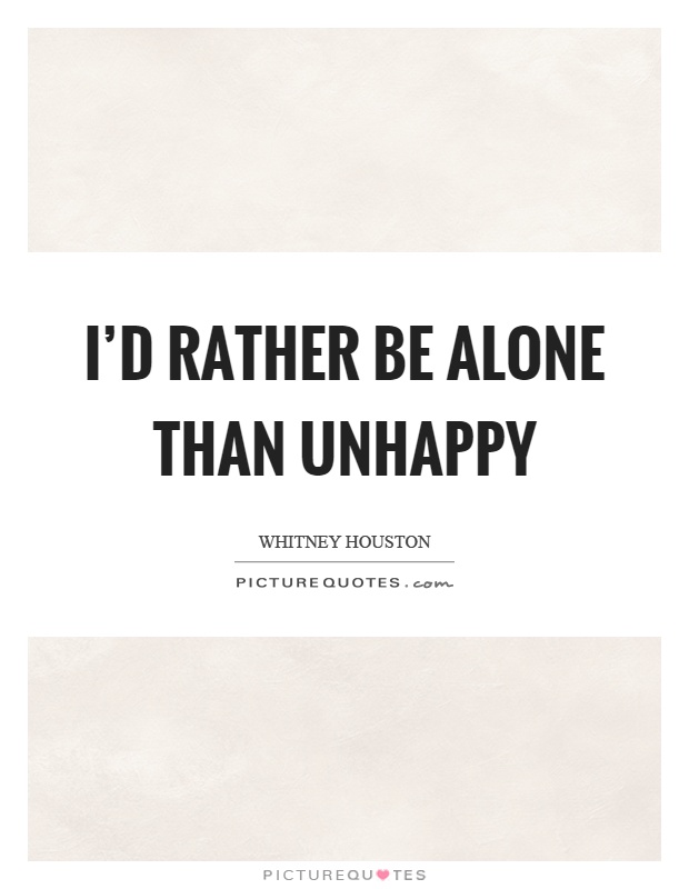 I'd rather be alone than unhappy Picture Quote #1
