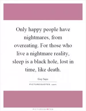 Only happy people have nightmares, from overeating. For those who live a nightmare reality, sleep is a black hole, lost in time, like death Picture Quote #1