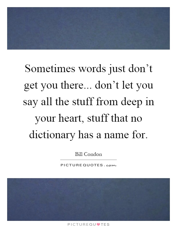 Sometimes words just don't get you there... don't let you say all the stuff from deep in your heart, stuff that no dictionary has a name for Picture Quote #1
