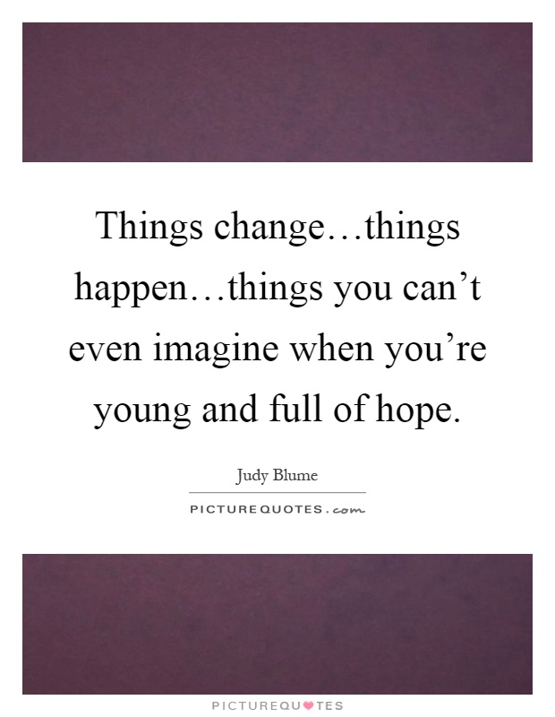 Things change…things happen…things you can't even imagine when you're young and full of hope Picture Quote #1
