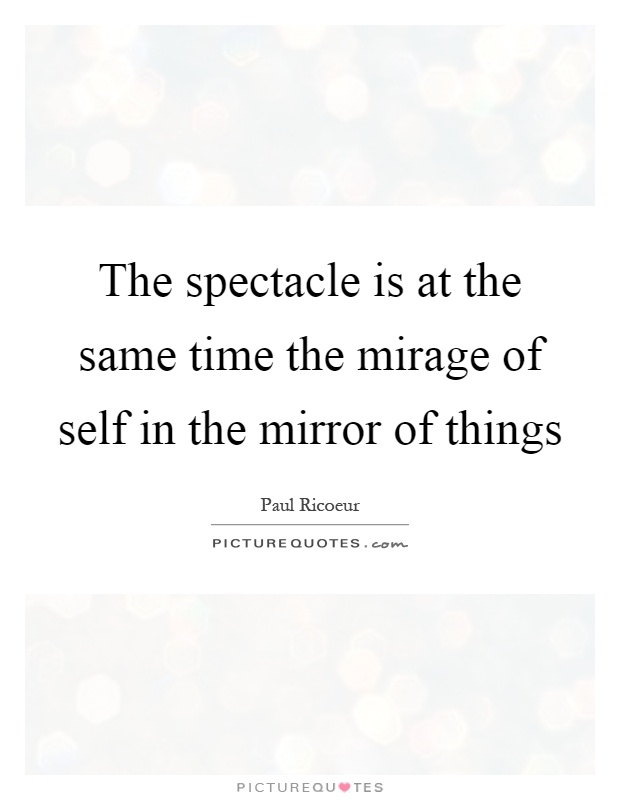 The spectacle is at the same time the mirage of self in the mirror of things Picture Quote #1