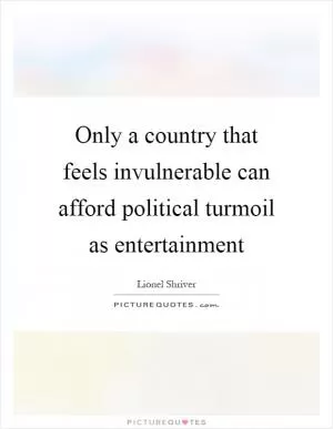 Only a country that feels invulnerable can afford political turmoil as entertainment Picture Quote #1