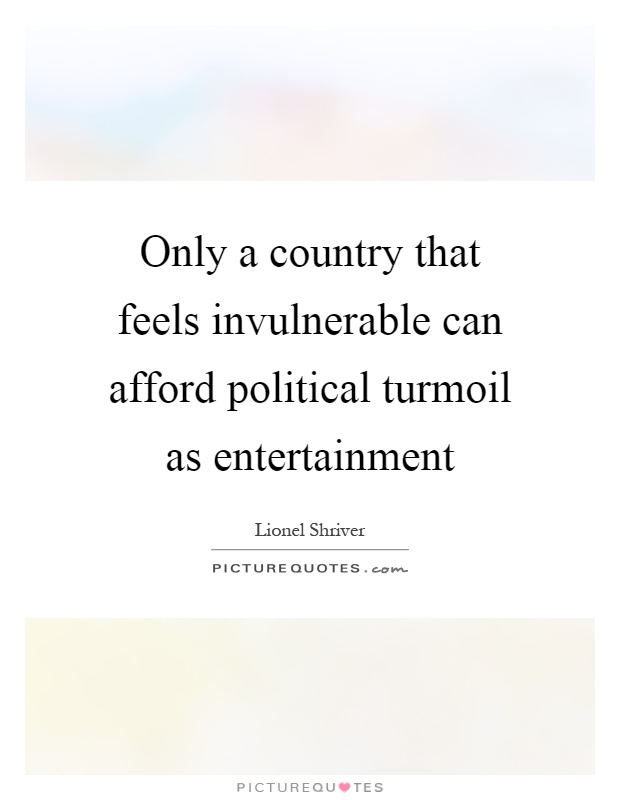 Only a country that feels invulnerable can afford political turmoil as entertainment Picture Quote #1