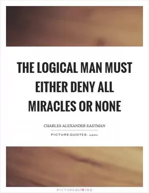 The logical man must either deny all miracles or none Picture Quote #1