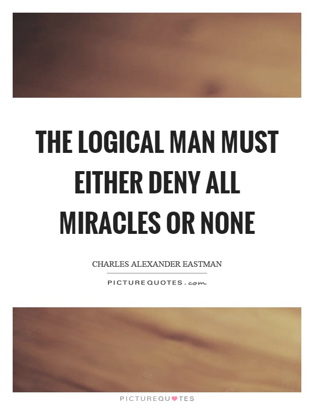 The logical man must either deny all miracles or none Picture Quote #1