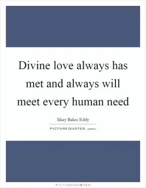 Divine love always has met and always will meet every human need Picture Quote #1