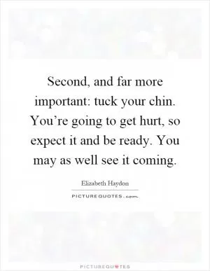Second, and far more important: tuck your chin. You’re going to get hurt, so expect it and be ready. You may as well see it coming Picture Quote #1