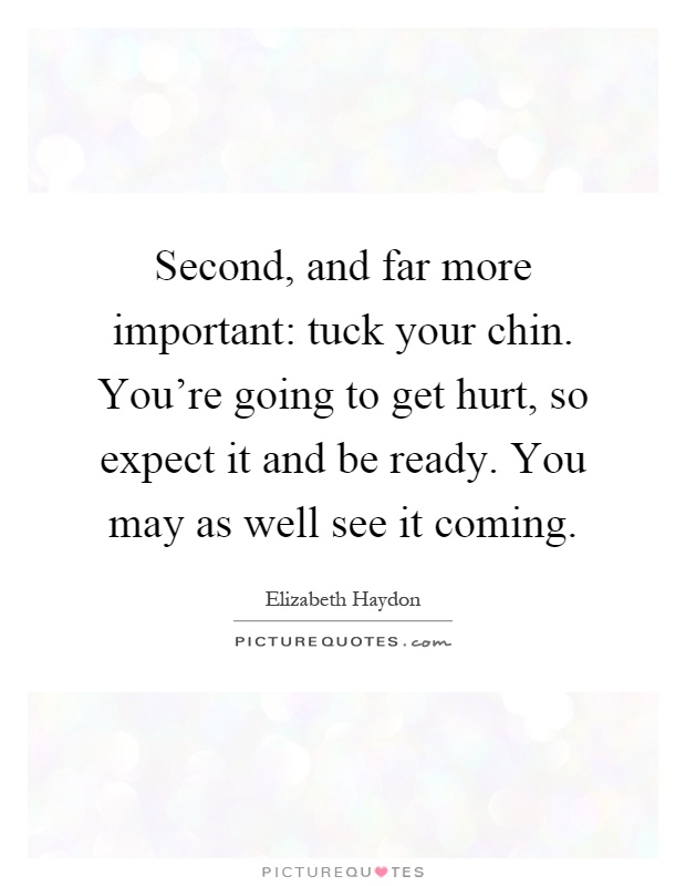 Second, and far more important: tuck your chin. You're going to get hurt, so expect it and be ready. You may as well see it coming Picture Quote #1