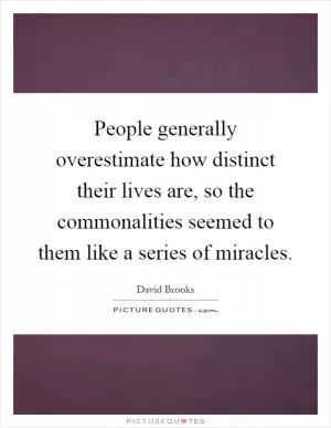People generally overestimate how distinct their lives are, so the commonalities seemed to them like a series of miracles Picture Quote #1
