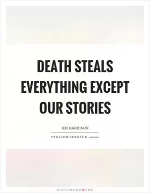 Death steals everything except our stories Picture Quote #1