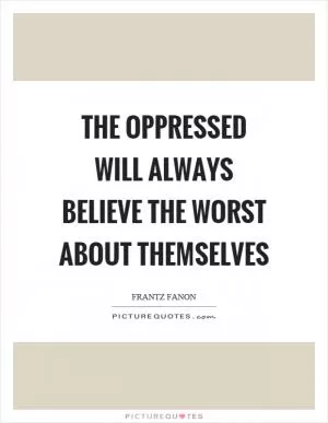 The oppressed will always believe the worst about themselves Picture Quote #1