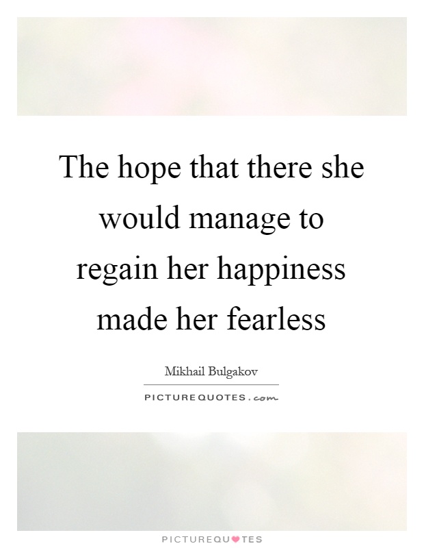 The hope that there she would manage to regain her happiness made her fearless Picture Quote #1