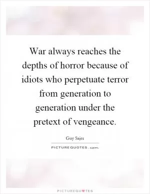 War always reaches the depths of horror because of idiots who perpetuate terror from generation to generation under the pretext of vengeance Picture Quote #1