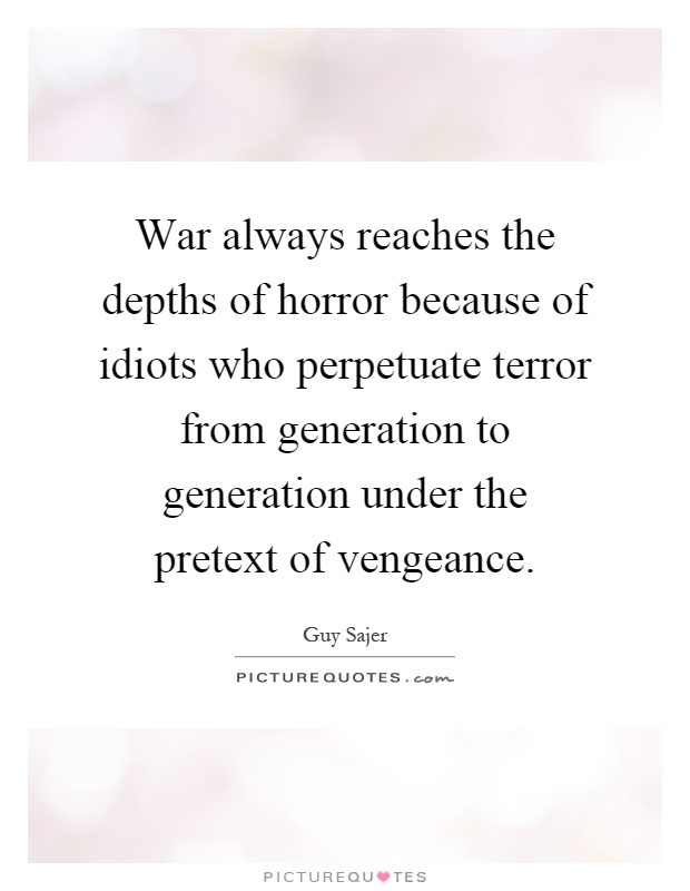 War always reaches the depths of horror because of idiots who perpetuate terror from generation to generation under the pretext of vengeance Picture Quote #1