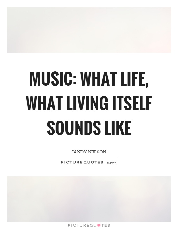 Music: what life, what living itself sounds like Picture Quote #1