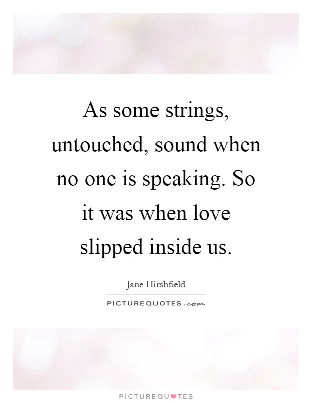 As some strings, untouched, sound when no one is speaking. So it was when love slipped inside us Picture Quote #1
