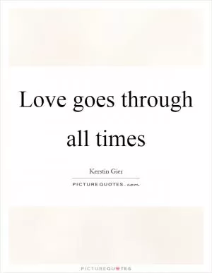Love goes through all times Picture Quote #1