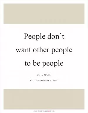 People don’t want other people to be people Picture Quote #1