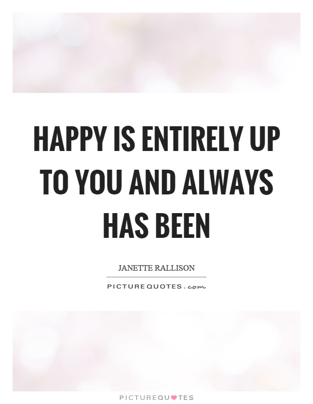 Happy is entirely up to you and always has been Picture Quote #1