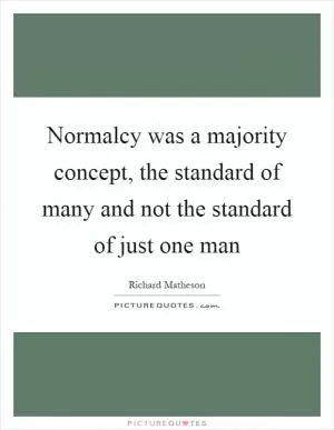Normalcy was a majority concept, the standard of many and not the standard of just one man Picture Quote #1