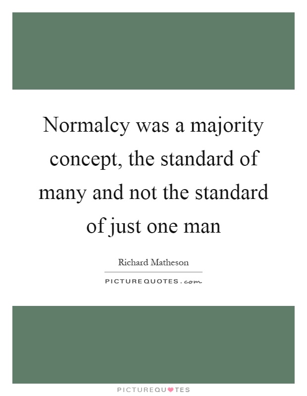 Normalcy was a majority concept, the standard of many and not the standard of just one man Picture Quote #1