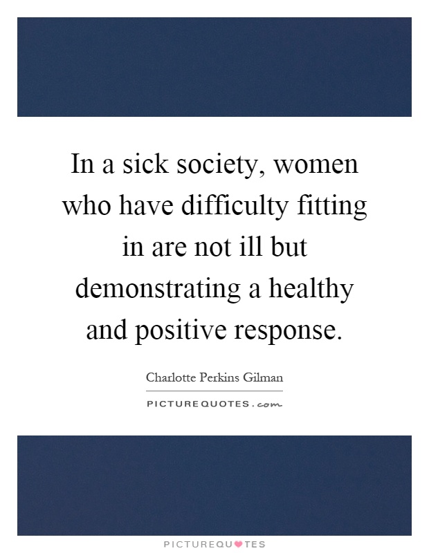 In a sick society, women who have difficulty fitting in are not ill but demonstrating a healthy and positive response Picture Quote #1