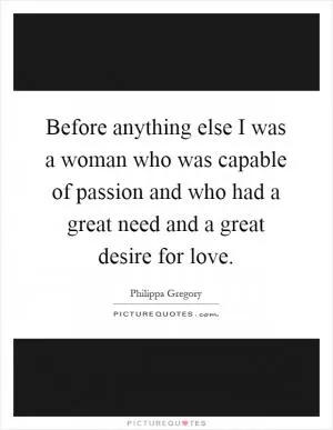 Before anything else I was a woman who was capable of passion and who had a great need and a great desire for love Picture Quote #1