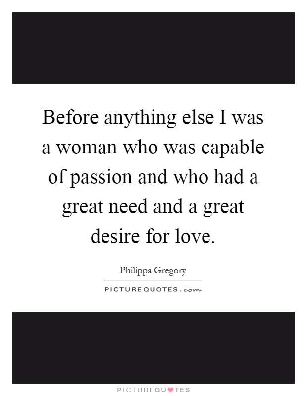 Before anything else I was a woman who was capable of passion and who had a great need and a great desire for love Picture Quote #1