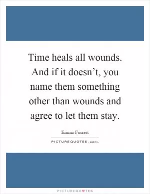 Time heals all wounds. And if it doesn’t, you name them something other than wounds and agree to let them stay Picture Quote #1