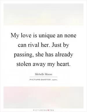 My love is unique an none can rival her. Just by passing, she has already stolen away my heart Picture Quote #1