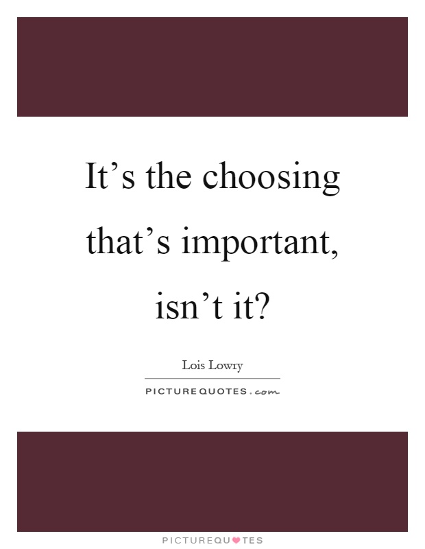 It's the choosing that's important, isn't it? Picture Quote #1