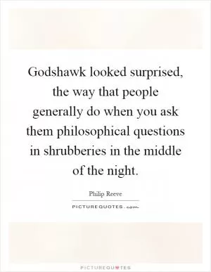 Godshawk looked surprised, the way that people generally do when you ask them philosophical questions in shrubberies in the middle of the night Picture Quote #1