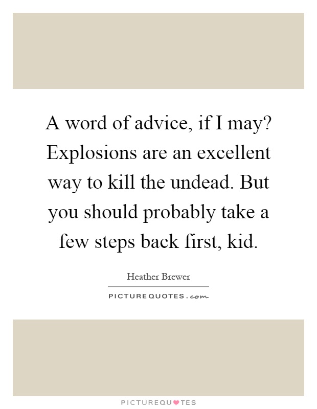 A word of advice, if I may? Explosions are an excellent way to kill the undead. But you should probably take a few steps back first, kid Picture Quote #1