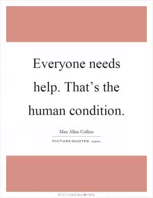 Everyone needs help. That’s the human condition Picture Quote #1