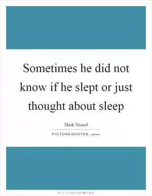 Sometimes he did not know if he slept or just thought about sleep Picture Quote #1